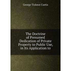 Книга The Doctrine of Presumed Dedication of Private Property to Public Use, in Its Application to. Curtis George Ticknor
Книга The Doctrine of Presumed Dedication of Private Property to Public Use, in Its Application to. Curtis George Ticknor
