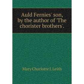 Книга Auld Fernies' son, by the author of 'The chorister brothers'. Mary Charlotte J. Leith
Книга Auld Fernies' son, by the author of 'The chorister brothers'. Mary Charlotte J. Leith