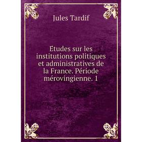 Книга Études sur les institutions politiques et administratives de la France. Période mérovingienne. 1. Jules Tardif
Книга Études sur les institutions politiques et administratives de la France. Période mérovingienne. 1. Jules Tardif