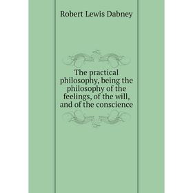 Книга The practical philosophy, being the philosophy of the feelings, of the will, and of the conscience. Robert Lewis Dabney
Книга The practical philosophy, being the philosophy of the feelings, of the will, and of the conscience. Robert Lewis Dabney