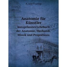 Книга Anatomie für Künstlerkurzgefasstes Lehrbuch der Anatomie, Mechanik, Mimik und Proportions. A. von Froriep
Книга Anatomie für Künstlerkurzgefasstes Lehrbuch der Anatomie, Mechanik, Mimik und Proportions. A. von Froriep