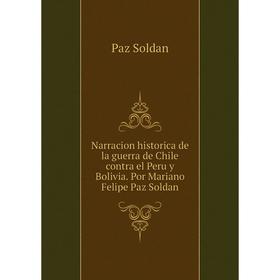 Книга Narracion historica de la guerra de Chile contra el Peru y Bolivia Por Mariano Felipe Paz Soldan
Книга Narracion historica de la guerra de Chile contra el Peru y Bolivia Por Mariano Felipe Paz Soldan