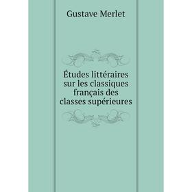 Книга Études littéraires sur les classiques français des classes supérieures. Gustave Merlet
Книга Études littéraires sur les classiques français des classes supérieures. Gustave Merlet