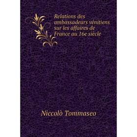Книга Relations des ambassadeurs vénitiens sur les affaires de France au 16e siècle. Niccolò Tommaseo
Книга Relations des ambassadeurs vénitiens sur les affaires de France au 16e siècle. Niccolò Tommaseo