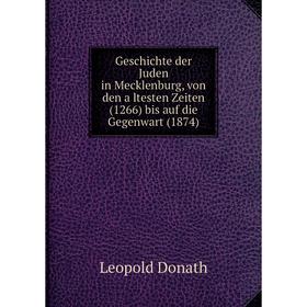 Книга Geschichte der Juden in Mecklenburg, von den ältesten Zeiten (1266) bis auf die Gegenwart (1874). Leopold Donath
Книга Geschichte der Juden in Mecklenburg, von den ältesten Zeiten (1266) bis auf die Gegenwart (1874). Leopold Donath