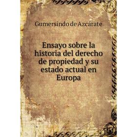 Книга Ensayo sobre la historia del derecho de propiedad y su estado actual en Europa. Gumersindo de Azcárate
Книга Ensayo sobre la historia del derecho de propiedad y su estado actual en Europa. Gumersindo de Azcárate