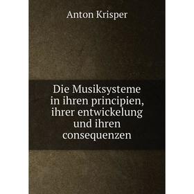 Книга Die Musiksysteme in ihren principien, ihrer entwickelung und ihren consequenzen. Anton Krisper
Книга Die Musiksysteme in ihren principien, ihrer entwickelung und ihren consequenzen. Anton Krisper