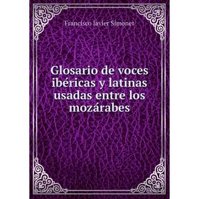 Книга Glosario de voces ibéricas y latinas usadas entre los mozárabes. Francisco Javier Simonet
Книга Glosario de voces ibéricas y latinas usadas entre los mozárabes. Francisco Javier Simonet