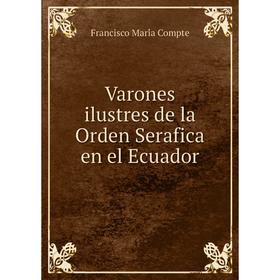Книга Varones ilustres de la Orden Serafica en el Ecuador. Francisco María Compte
Книга Varones ilustres de la Orden Serafica en el Ecuador. Francisco María Compte