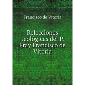 Книга Relecciones teológicas del P. Fray Francisco de Vitoria. Francisco de Vitoria
Книга Relecciones teológicas del P. Fray Francisco de Vitoria. Francisco de Vitoria
