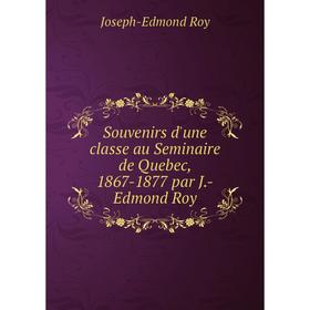 Книга Souvenirs d'une classe au Seminaire de Quebec, 1867-1877 par J.-Edmond Roy. Joseph-Edmond Roy
Книга Souvenirs d'une classe au Seminaire de Quebec, 1867-1877 par J.-Edmond Roy. Joseph-Edmond Roy