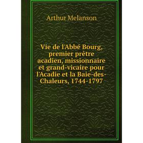 Книга Vie de l'Abbé Bourg, premier prêtre acadien, missionnaire et grand-vicaire pour l'Acadie et la Baie-des-Chaleurs, 1744-1797. Arthur Melanson
Книга Vie de l'Abbé Bourg, premier prêtre acadien, missionnaire et grand-vicaire pour l'Acadie et la Baie-des-Chaleurs, 1744-1797. Arthur Melanson