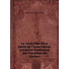 Книга La vénérable Mère Marie de l'Incarnation, première supérieure des Ursulines de Québec
Книга La vénérable Mère Marie de l'Incarnation, première supérieure des Ursulines de Québec