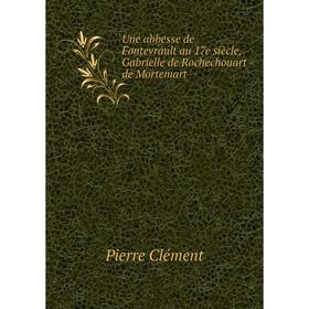 Книга Une abbesse de Fontevrault au 17e siècle, Gabrielle de Rochechouart de Mortemart. Pierre Clément
Книга Une abbesse de Fontevrault au 17e siècle, Gabrielle de Rochechouart de Mortemart. Pierre Clément