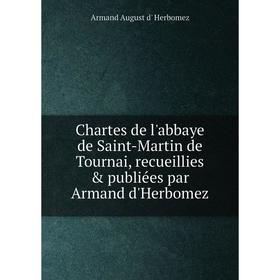 Книга Chartes de l'abbaye de Saint-Martin de Tournai, recueillies publiées par Armand d'Herbomez. Armand August d' Herbomez
Книга Chartes de l'abbaye de Saint-Martin de Tournai, recueillies publiées par Armand d'Herbomez. Armand August d' Herbomez