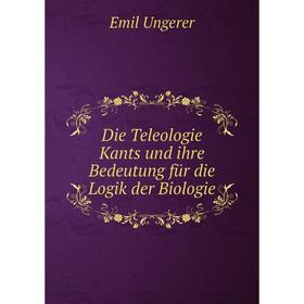 Книга Die Teleologie Kants und ihre Bedeutung für die Logik der Biologie. Emil Ungerer
Книга Die Teleologie Kants und ihre Bedeutung für die Logik der Biologie. Emil Ungerer