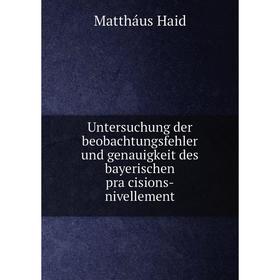 Книга Untersuchung der beobachtungsfehler und genauigkeit des bayerischen präcisions-nivellement. Mattháus Haid
Книга Untersuchung der beobachtungsfehler und genauigkeit des bayerischen präcisions-nivellement. Mattháus Haid