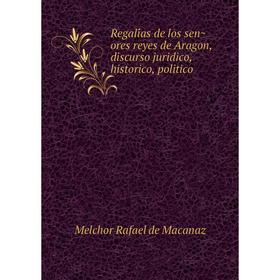 Книга Regalías de los señores reyes de Aragon, discurso juridico, historico, politico. Melchor Rafael de Macanaz
Книга Regalías de los señores reyes de Aragon, discurso juridico, historico, politico. Melchor Rafael de Macanaz