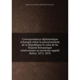 Книга Correspondance diplomatique échangée entre le gouvernement de la République et celui de Sa Majesté britannique relativement au territoire
Книга Correspondance diplomatique échangée entre le gouvernement de la République et celui de Sa Majesté britannique relativement au territoire