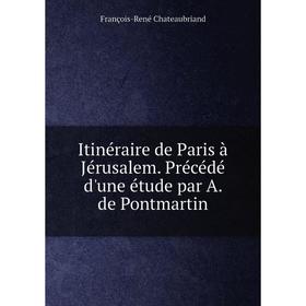 Книга Itinéraire de Paris à Jérusalem. Précédé d'une étude par A. de Pontmartin. François-René Chateaubriand
Книга Itinéraire de Paris à Jérusalem. Précédé d'une étude par A. de Pontmartin. François-René Chateaubriand