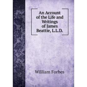 Книга An Account of the Life and Writings of James Beattie, L. L. D. William Forbes
Книга An Account of the Life and Writings of James Beattie, L. L. D. William Forbes