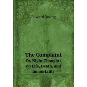 Книга The ComplaintOr, Night Thoughts on Life, Death, and Immortality. Edward Young
Книга The ComplaintOr, Night Thoughts on Life, Death, and Immortality. Edward Young