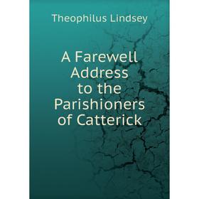 Книга A Farewell Address to the Parishioners of Catterick. Theophilus Lindsey
Книга A Farewell Address to the Parishioners of Catterick. Theophilus Lindsey