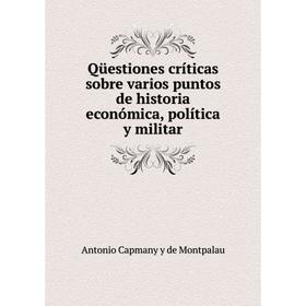Книга Qüestiones críticas sobre varios puntos de historia económica, política y militar. Antonio Capmany y de Montpalau
Книга Qüestiones críticas sobre varios puntos de historia económica, política y militar. Antonio Capmany y de Montpalau