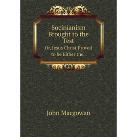 Книга Socinianism Brought to the TestOr, Jesus Christ Proved to be Either the. J. Macgowan
Книга Socinianism Brought to the TestOr, Jesus Christ Proved to be Either the. J. Macgowan
