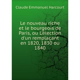 Книга Le nouveau riche et le bourgeois de Paris, ou L'élection d'un remplaçant en 1820, 1830 ou 1840
Книга Le nouveau riche et le bourgeois de Paris, ou L'élection d'un remplaçant en 1820, 1830 ou 1840