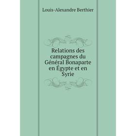 Книга Relations des campagnes du Général Bonaparte en Égypte et en Syrie. Louis-Alexandre Berthier
Книга Relations des campagnes du Général Bonaparte en Égypte et en Syrie. Louis-Alexandre Berthier