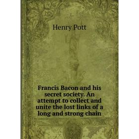 Книга Francis Bacon and his secret society. An attempt to collect and unite the lost links of a long and strong chain. Henry Pott
Книга Francis Bacon and his secret society. An attempt to collect and unite the lost links of a long and strong chain. Henry Pott