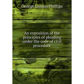 Книга An exposition of the principles of pleading under the code of civil procedure. George Lemon Phillips
Книга An exposition of the principles of pleading under the code of civil procedure. George Lemon Phillips