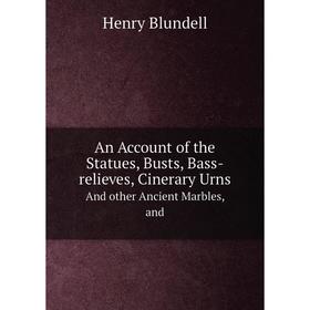 Книга An Account of the Statues, Busts, Bass-relieves, Cinerary UrnsAnd other Ancient Marbles, and. Henry Blundell
Книга An Account of the Statues, Busts, Bass-relieves, Cinerary UrnsAnd other Ancient Marbles, and. Henry Blundell
