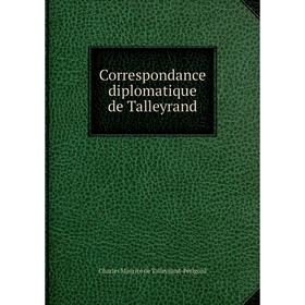 Книга Correspondance diplomatique de Talleyrand. Charles Maurice de Talleyrand-Périgord
Книга Correspondance diplomatique de Talleyrand. Charles Maurice de Talleyrand-Périgord