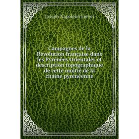Книга Campagnes de la Révolution française dans les Pyrénées Orientales et description topographique de cette moitié de la chaine pyrénéenne
Книга Campagnes de la Révolution française dans les Pyrénées Orientales et description topographique de cette moitié de la chaine pyrénéenne