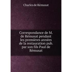 Книга Correspondance de M. de Rémusat pendant les premières années de la restauration pub. par son fils Paul de Rémusat. Charles de Rémusat
Книга Correspondance de M. de Rémusat pendant les premières années de la restauration pub. par son fils Paul de Rémusat. Charles de Rémusat