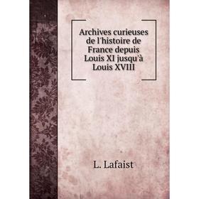 Книга Archives curieuses de l'histoire de France depuis Louis XI jusqu'à Louis XVIII. L. Lafaist 
Книга Archives curieuses de l'histoire de France depuis Louis XI jusqu'à Louis XVIII. L. Lafaist
