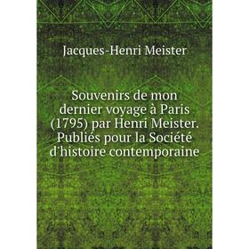 Книга Souvenirs de mon dernier voyage à Paris (1795) par Henri Meister. Publiés pour la Société d'histoire contemporaine. Jacques-Henri Meister
Книга Souvenirs de mon dernier voyage à Paris (1795) par Henri Meister. Publiés pour la Société d'histoire contemporaine. Jacques-Henri Meister