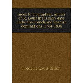 Книга Index to biographies, Annals of St. Louis in it's early days under the French and Spanish dominations, 1764-1804. Frederic Louis Billon
Книга Index to biographies, Annals of St. Louis in it's early days under the French and Spanish dominations, 1764-1804. Frederic Louis Billon