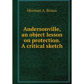 Книга Andersonville, an object lesson on protection. A critical sketch. Herman A. Braun
Книга Andersonville, an object lesson on protection. A critical sketch. Herman A. Braun