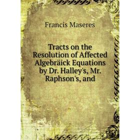 Книга Tracts on the Resolution of Affected Algebräick Equations by Dr. Halley's, Mr. Raphson's, and. Francis Maseres
Книга Tracts on the Resolution of Affected Algebräick Equations by Dr. Halley's, Mr. Raphson's, and. Francis Maseres