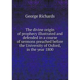 Книга The divine origin of prophecy illustrated and defended in a course of sermons preached before the University of Oxford, in the year 1800
Книга The divine origin of prophecy illustrated and defended in a course of sermons preached before the University of Oxford, in the year 1800