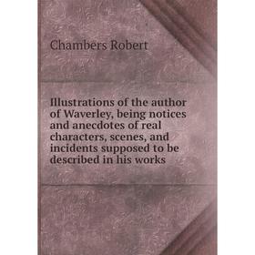 Книга Illustrations of the author of Waverley, being notices and anecdotes of real characters, scenes, and incidents supposed to be described in his w
Книга Illustrations of the author of Waverley, being notices and anecdotes of real characters, scenes, and incidents supposed to be described in his w