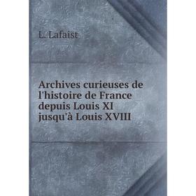 Книга Archives curieuses de l'histoire de France depuis Louis XI jusqu'à Louis XVIII. L. Lafaist
Книга Archives curieuses de l'histoire de France depuis Louis XI jusqu'à Louis XVIII. L. Lafaist