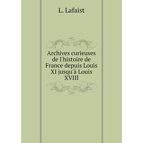 Книга Archives curieuses de l'histoire de France depuis Louis XI jusqu'à Louis XVIII. L. Lafaist
Книга Archives curieuses de l'histoire de France depuis Louis XI jusqu'à Louis XVIII. L. Lafaist
