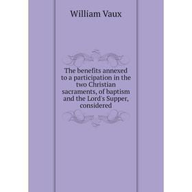 Книга The benefits annexed to a participation in the two Christian sacraments, of baptism and the Lord's Supper, considered. William Vaux
Книга The benefits annexed to a participation in the two Christian sacraments, of baptism and the Lord's Supper, considered. William Vaux