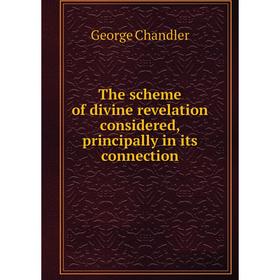 Книга The scheme of divine revelation considered, principally in its connection. George Chandler
Книга The scheme of divine revelation considered, principally in its connection. George Chandler