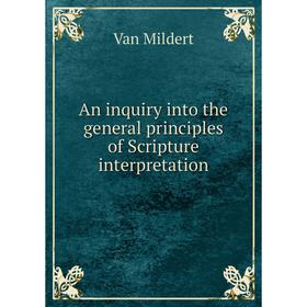 Книга An inquiry into the general principles of Scripture interpretation. Van Mildert
Книга An inquiry into the general principles of Scripture interpretation. Van Mildert