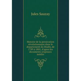 Книга Histoire de la persécution révolutionnaire dans le departement du Doubs, de 1789 à 1801, d'apres les documents originaux inédits. Jules Sauzay
Книга Histoire de la persécution révolutionnaire dans le departement du Doubs, de 1789 à 1801, d'apres les documents originaux inédits. Jules Sauzay